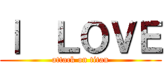 Ⅰ  ＬＯＶＥ (attack on titan)