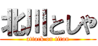 北川としや (attack on titan)