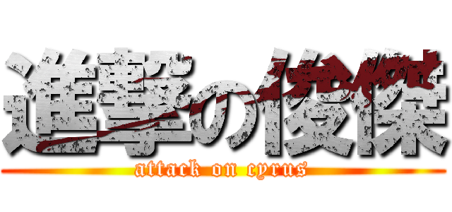 進撃の俊傑 (attack on cyrus)