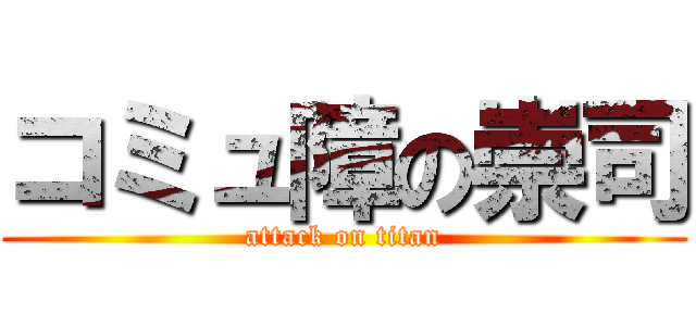 コミュ障の崇司 (attack on titan)