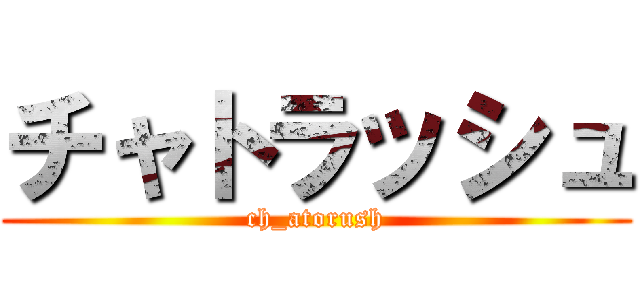 チャトラッシュ (ch_atorush)
