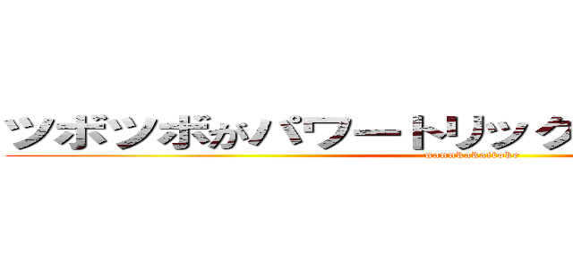 ツボツボがパワートリックした時ぐらい儚いぞ (nannkakaitoke)