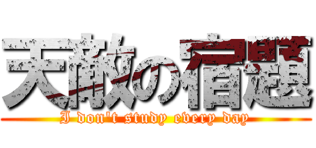 天敵の宿題 (I don't study every day)
