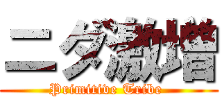 ニダ激増 (Primitive Tribe )