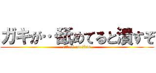 ガキが…舐めてると潰すぞ (attack on titan)