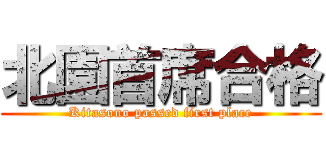 北園首席合格 (Kitasono passed first place)