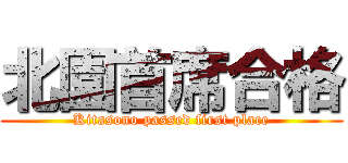 北園首席合格 (Kitasono passed first place)