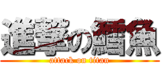 進撃の鱈魚 (attack on titan)