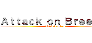 Ａｔｔａｃｋ ｏｎ Ｂｒｅｅｚａｉ (what is he cooking)