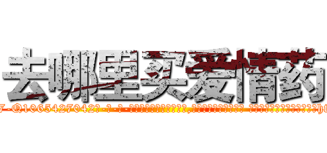 去哪里买爱情药 (去哪里买爱情药【电-话151x68344x817-Q1065427042元-吉-药-业】我们做的是长期生意,靠的是老客户长期支持 去哪里买爱情药在发表了一篇http://sngk.net/53GVnJ

参考消息网我们做的是长期生意,靠的是老客户长期支持也许我们早该意识到，就连鲍勃·霍斯金斯（金球奖戏剧类电影男主角 
)