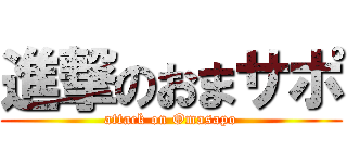 進撃のおまサポ (attack on Omasapo)