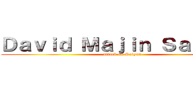 Ｄａｖｉｄ Ｍａｊｉｎ Ｓａｉｙａｎ (attack on Saiyan)