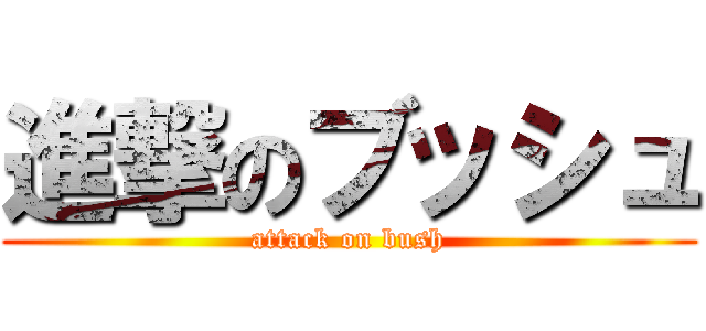 進撃のブッシュ (attack on bush)