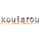 ｋｏｕｔａｒｏｕ ()