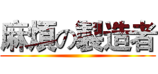 麻煩の製造者 ()