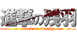 進撃の残羽 (attack on stepphy)