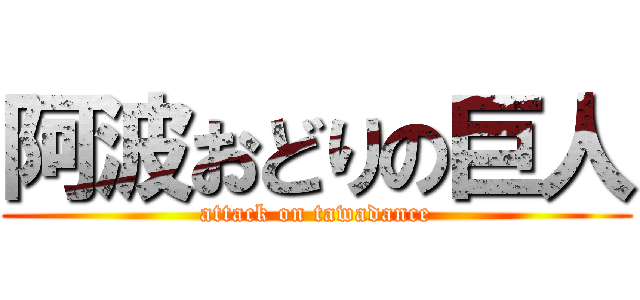 阿波おどりの巨人 (attack on tawadance)