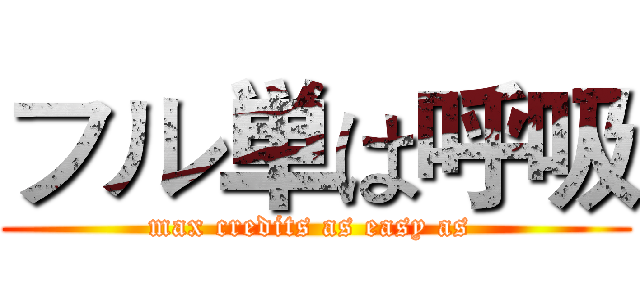 フル単は呼吸 (max credits as easy as )