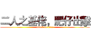 二人之基佬，肥仔出擊 (attack on titan)