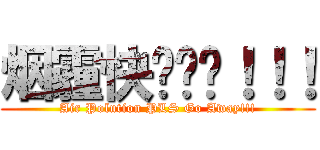 烟霾快闪边吧！！！ (Air Polution PLS Go Away!!!)