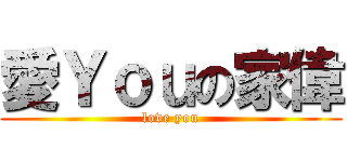 愛Ｙｏｕの家偉 (love you)