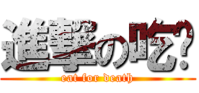 進撃の吃货 (eat for death)