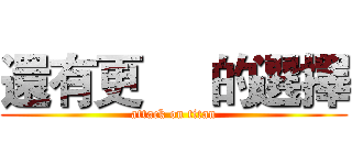 還有更     的選擇 (attack on titan)