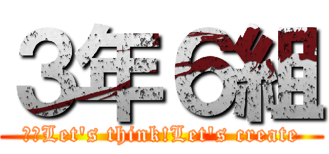 ３年６組 (輝～Let's think!Let's create)