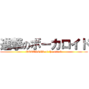 進撃のボーカロイド (VOCALOID of the attack)