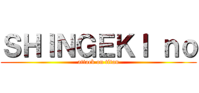 ＳＨＩＮＧＥＫＩ ｎｏ (attack on titan)