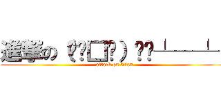 進撃の（╯ˋ□ˊ）╯︵┴─┴  (attack on titan)