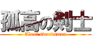 孤高の剣士 (Aloof swordsman)