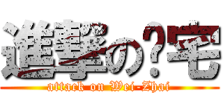 進撃の煒宅 (attack on Wei-Zhai)