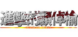 進擊的顧倬榆 (attack on kelvin)