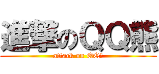 進撃のＱＱ熊 (attack on QQ熊)