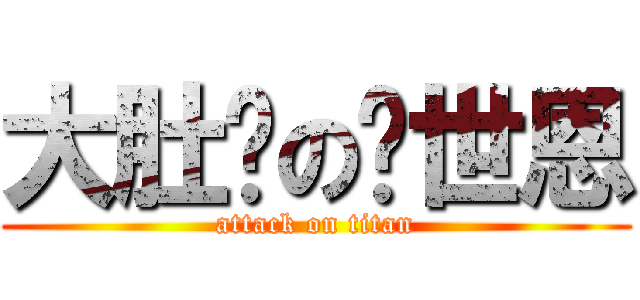 大肚腩の黃世恩 (attack on titan)