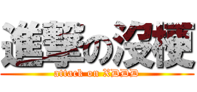 進撃の沒梗 (attack on XDDD)