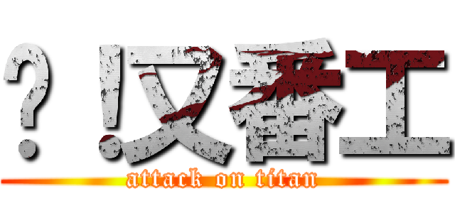 屌！又番工 (attack on titan)