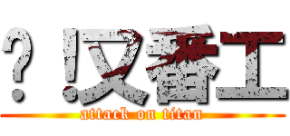 屌！又番工 (attack on titan)