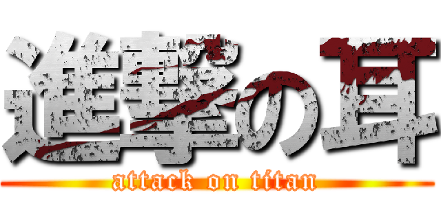 進撃の耳 (attack on titan)