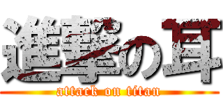 進撃の耳 (attack on titan)