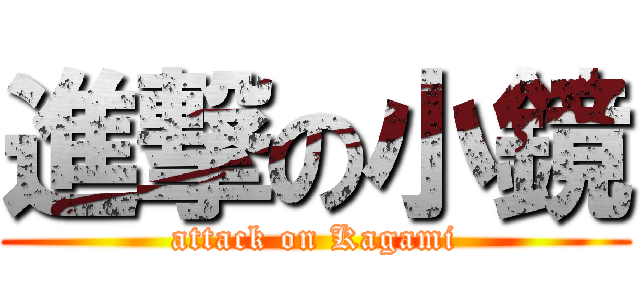 進撃の小鏡 (attack on Kagami)