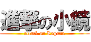 進撃の小鏡 (attack on Kagami)