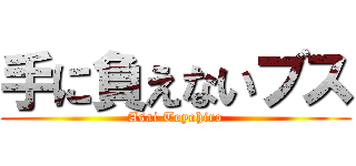 手に負えないブス (Asai Toyohiro)