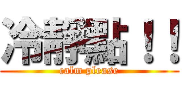 冷靜點！！ (calm please)