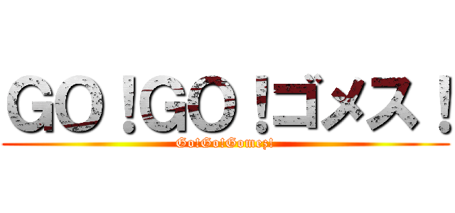 ＧＯ！ＧＯ！ゴメス！ (Go!Go!Gomez!)