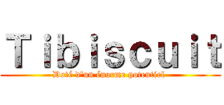 Ｔｉｂｉｓｃｕｉｔ (Doté d'un énorme potentiel )