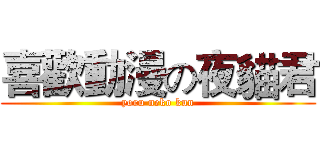 喜歡動漫の夜貓君 (yoru neko kun)