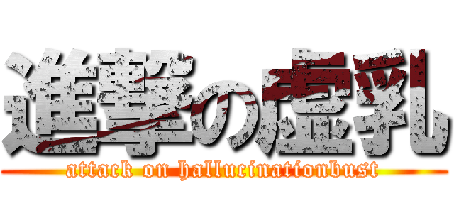 進撃の虚乳 (attack on hallucinationbust)