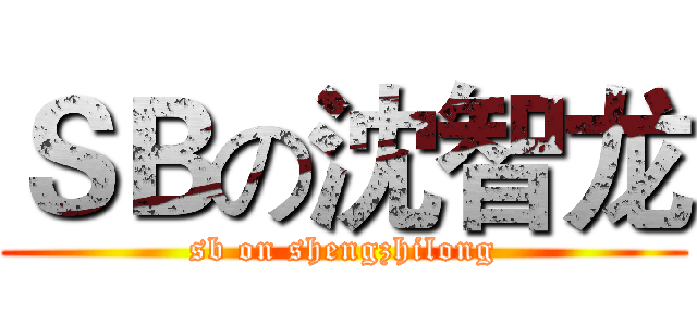 ＳＢの沈智龙 (sb on shengzhilong)